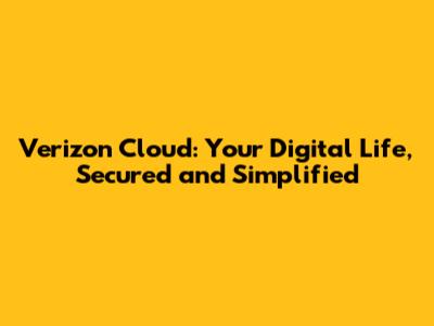 Verizon Cloud: Your Digital Life, Secured and Simplified