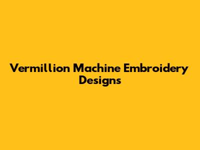 Vermillion Machine Embroidery Designs