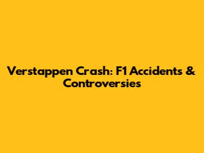 Verstappen Crash: F1 Accidents & Controversies