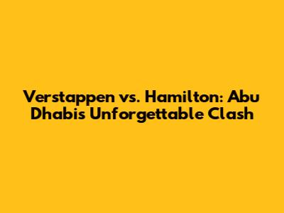 Verstappen vs. Hamilton: Abu Dhabi's Unforgettable Clash