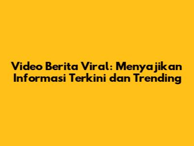 Video Berita Viral: Menyajikan Informasi Terkini dan Trending