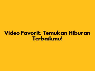 Video Favorit: Temukan Hiburan Terbaikmu!