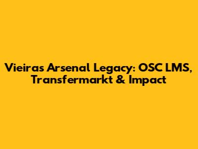 Vieira's Arsenal Legacy: OSC LMS, Transfermarkt & Impact