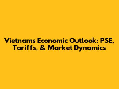 Vietnam's Economic Outlook: PSE, Tariffs, & Market Dynamics