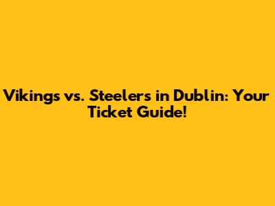 Vikings vs. Steelers in Dublin: Your Ticket Guide!