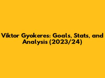 Viktor Gyokeres: Goals, Stats, and Analysis (2023/24)