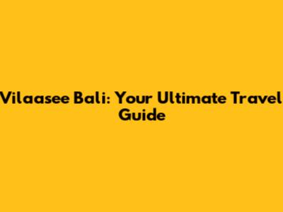Vilaasee Bali: Your Ultimate Travel Guide