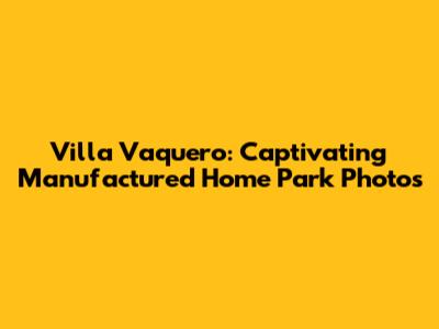 Villa Vaquero: Captivating Manufactured Home Park Photos