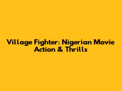 Village Fighter: Nigerian Movie Action & Thrills