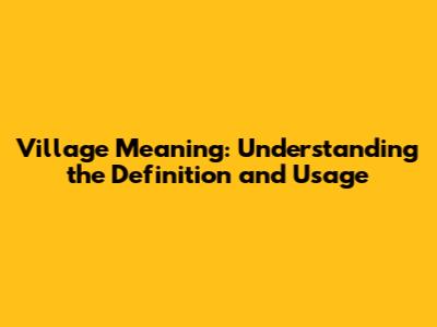 Village Meaning: Understanding the Definition and Usage