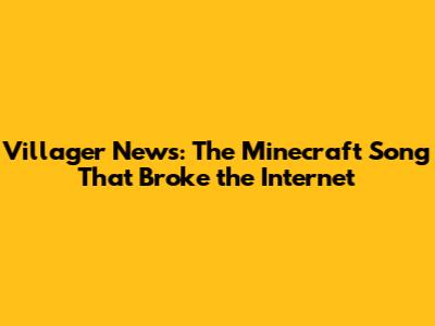 Villager News: The Minecraft Song That Broke the Internet
