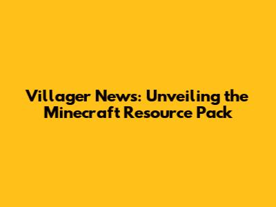 Villager News: Unveiling the Minecraft Resource Pack