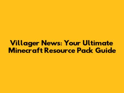 Villager News: Your Ultimate Minecraft Resource Pack Guide