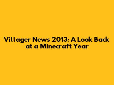 Villager News 2013: A Look Back at a Minecraft Year