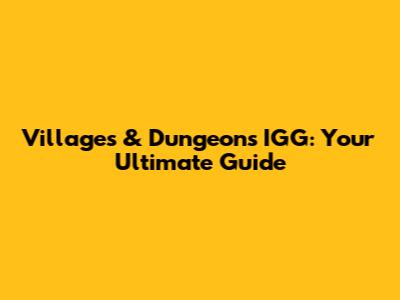 Villages & Dungeons IGG: Your Ultimate Guide