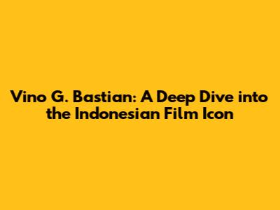 Vino G. Bastian: A Deep Dive into the Indonesian Film Icon