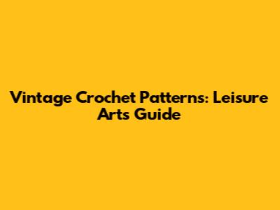 Vintage Crochet Patterns: Leisure Arts Guide