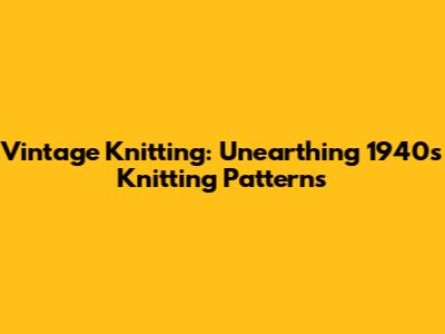 Vintage Knitting: Unearthing 1940s Knitting Patterns