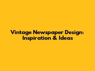 Vintage Newspaper Design: Inspiration & Ideas
