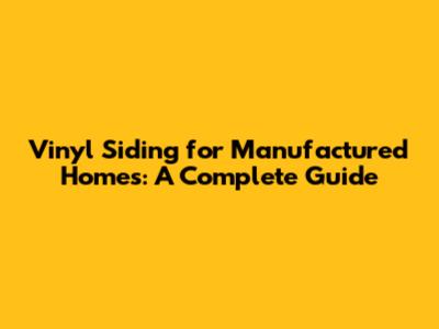 Vinyl Siding for Manufactured Homes: A Complete Guide