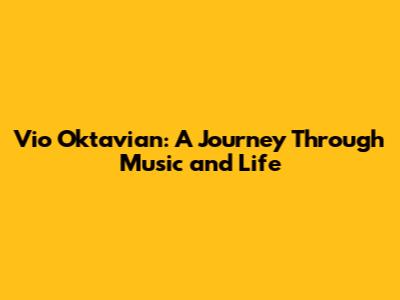Vio Oktavian: A Journey Through Music and Life