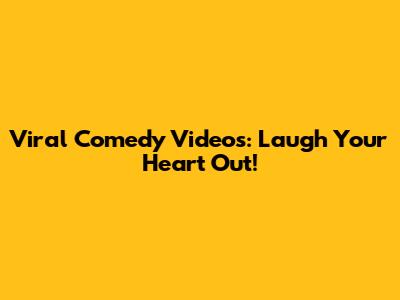 Viral Comedy Videos: Laugh Your Heart Out!