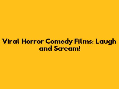 Viral Horror Comedy Films: Laugh and Scream!
