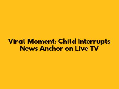 Viral Moment: Child Interrupts News Anchor on Live TV