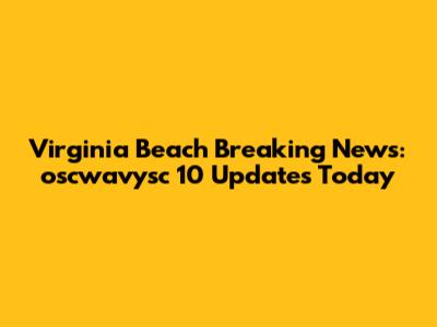Virginia Beach Breaking News: oscwavysc 10 Updates Today