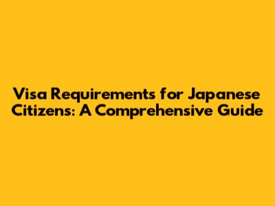 Visa Requirements for Japanese Citizens: A Comprehensive Guide
