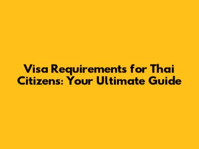 Visa Requirements for Thai Citizens: Your Ultimate Guide