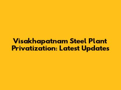 Visakhapatnam Steel Plant Privatization: Latest Updates