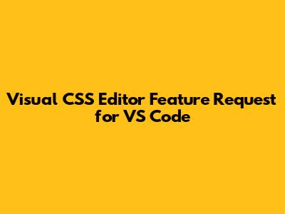 Visual CSS Editor Feature Request for VS Code