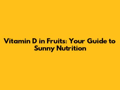 Vitamin D in Fruits: Your Guide to Sunny Nutrition