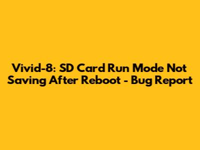 Vivid-8: SD Card Run Mode Not Saving After Reboot - Bug Report