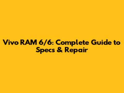 Vivo RAM 6/6: Complete Guide to Specs & Repair