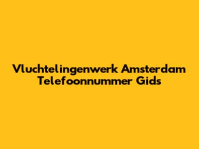 Vluchtelingenwerk Amsterdam Telefoonnummer Gids