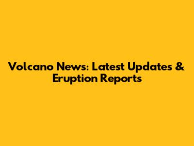 Volcano News: Latest Updates & Eruption Reports