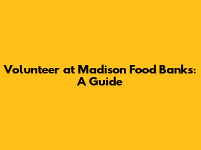 Volunteer at Madison Food Banks: A Guide