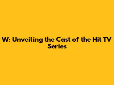 W: Unveiling the Cast of the Hit TV Series