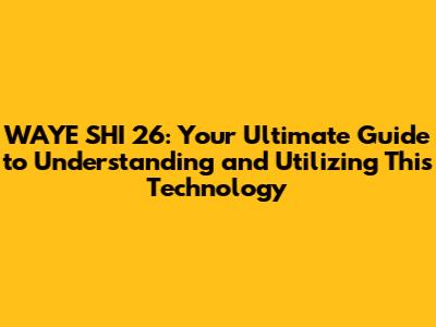 WAYE SHI 26: Your Ultimate Guide to Understanding and Utilizing This Technology