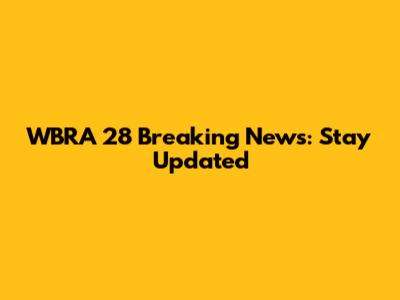 WBRA 28 Breaking News: Stay Updated