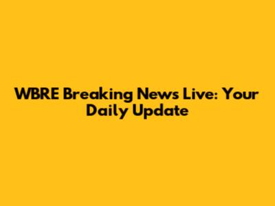 WBRE Breaking News Live: Your Daily Update