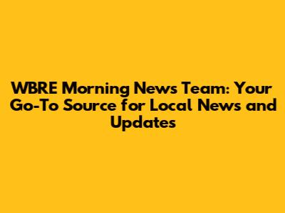 WBRE Morning News Team: Your Go-To Source for Local News and Updates