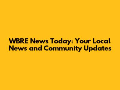WBRE News Today: Your Local News and Community Updates