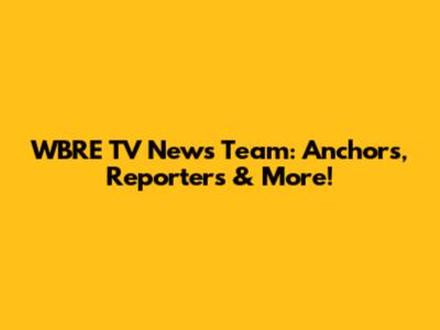 WBRE TV News Team: Anchors, Reporters & More!