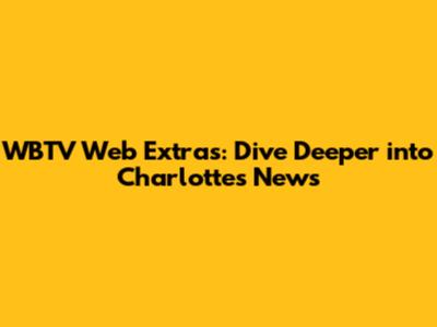 WBTV Web Extras: Dive Deeper into Charlotte's News