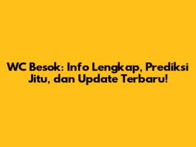 WC Besok: Info Lengkap, Prediksi Jitu, dan Update Terbaru!