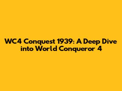 WC4 Conquest 1939: A Deep Dive into World Conqueror 4