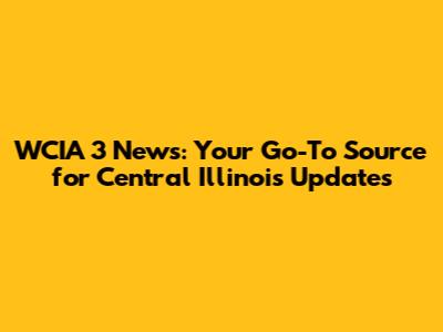 WCIA 3 News: Your Go-To Source for Central Illinois Updates